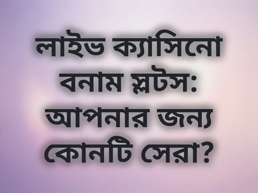 লাইভ ক্যাসিনো বনাম স্লটস: আপনার জন্য কোনটি সেরা?