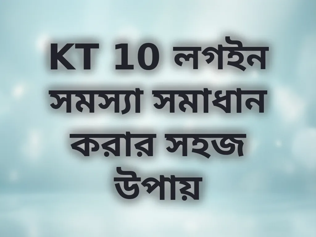 KT 10 লগইন সমস্যা সমাধান করার সহজ উপায়