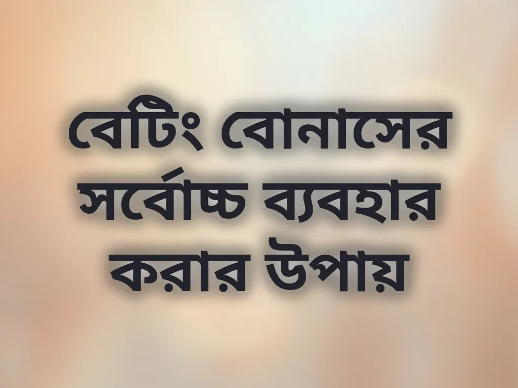 বেটিং বোনাসের সর্বোচ্চ ব্যবহার করার উপায়