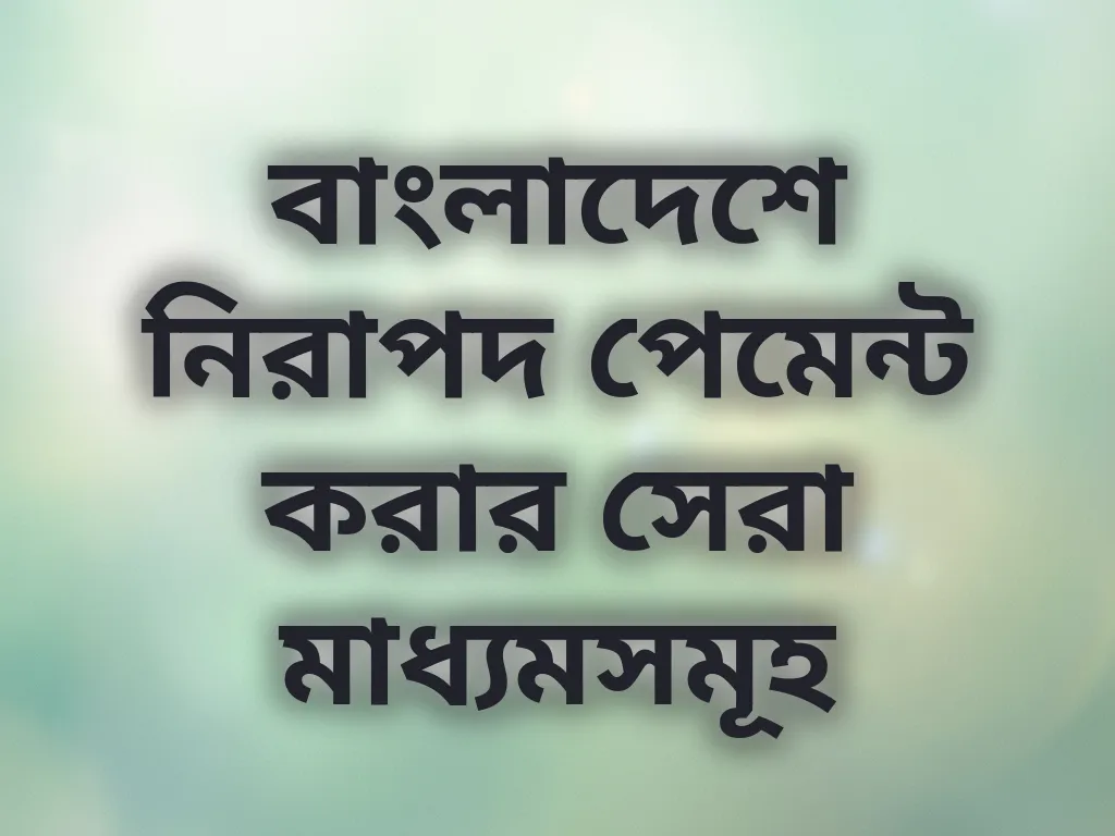 বাংলাদেশে নিরাপদ পেমেন্ট করার সেরা মাধ্যমসমূহ