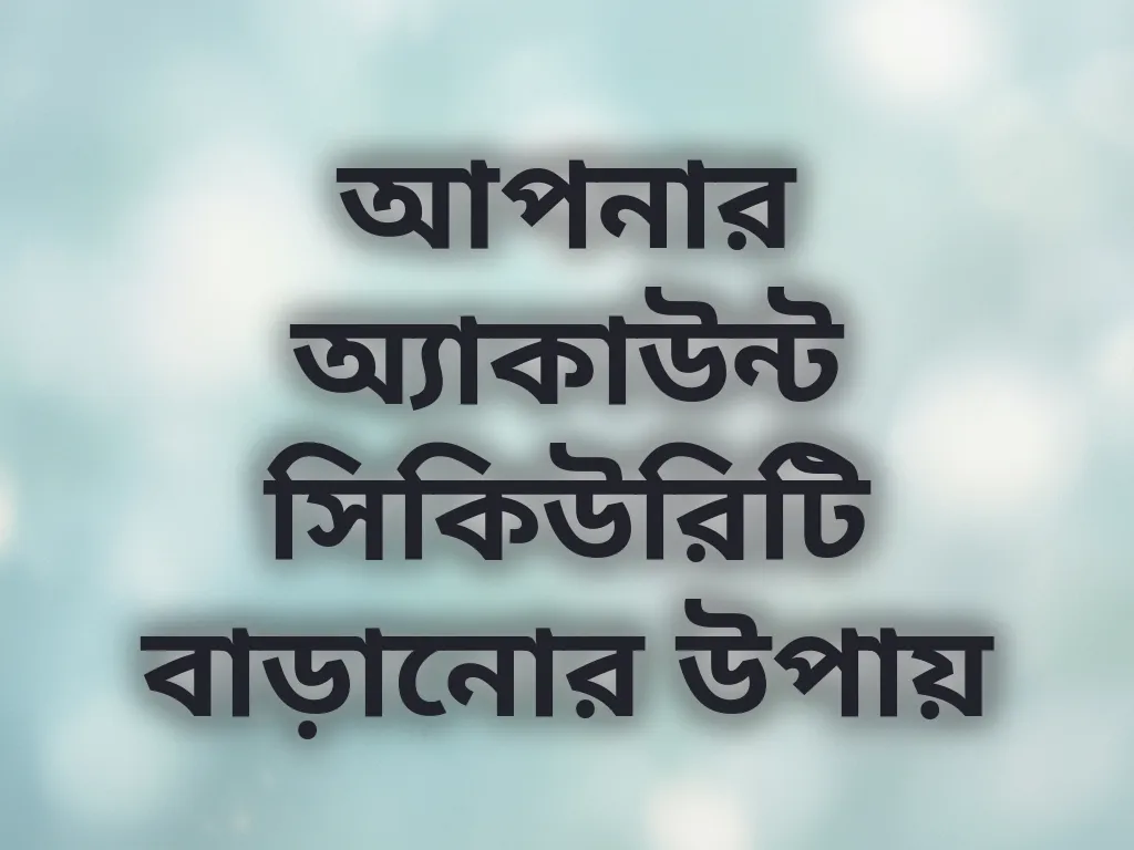 আপনার অ্যাকাউন্ট সিকিউরিটি বাড়ানোর উপায়